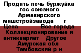 Продать печь буржуйка гос.союзного Армавирского машстройзавода 195■г   › Цена ­ 8 990 - Все города Коллекционирование и антиквариат » Другое   . Амурская обл.,Тамбовский р-н